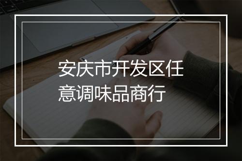 安庆市开发区任意调味品商行