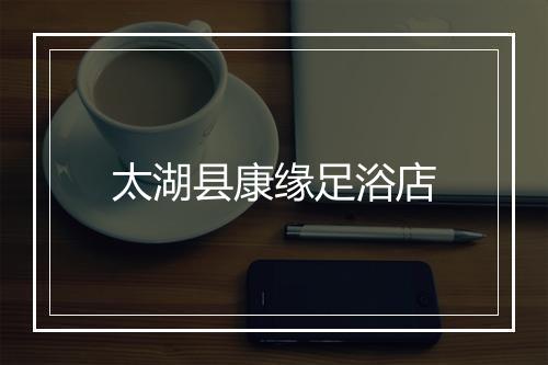 太湖县康缘足浴店