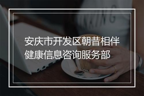 安庆市开发区朝昔相伴健康信息咨询服务部