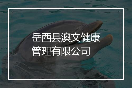 岳西县澳文健康管理有限公司