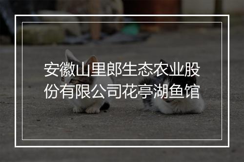 安徽山里郎生态农业股份有限公司花亭湖鱼馆