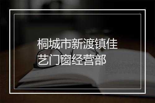 桐城市新渡镇佳艺门窗经营部