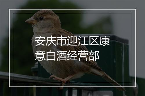 安庆市迎江区康意白酒经营部