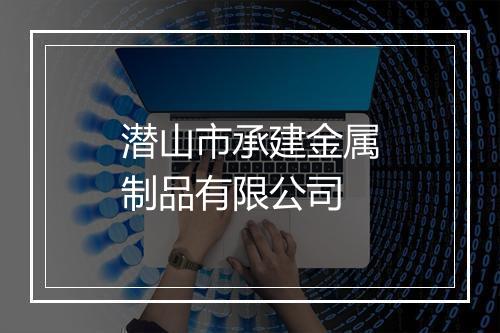 潜山市承建金属制品有限公司