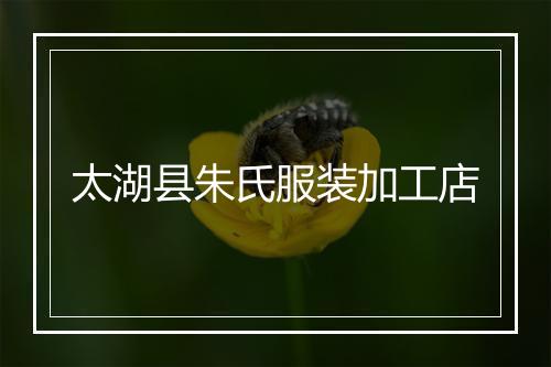 太湖县朱氏服装加工店