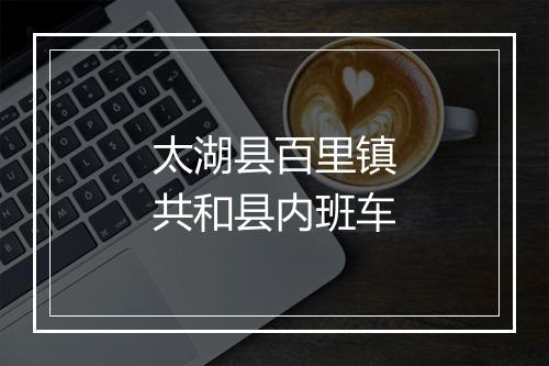太湖县百里镇共和县内班车