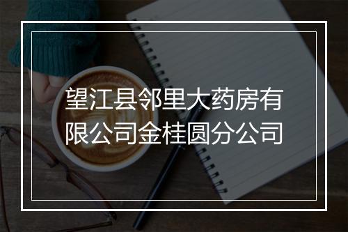 望江县邻里大药房有限公司金桂圆分公司