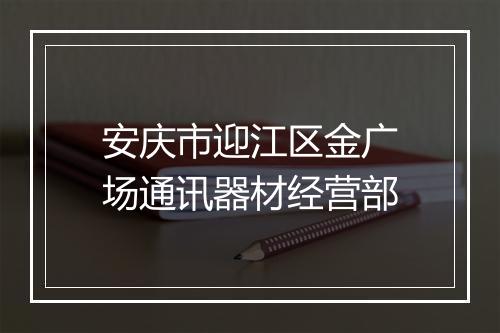 安庆市迎江区金广场通讯器材经营部