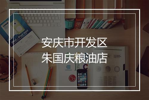 安庆市开发区朱国庆粮油店
