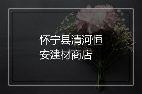 怀宁县清河恒安建材商店