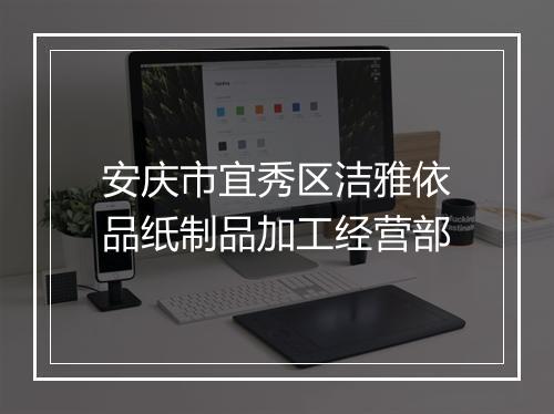 安庆市宜秀区洁雅依品纸制品加工经营部