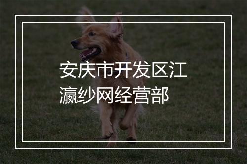 安庆市开发区江瀛纱网经营部