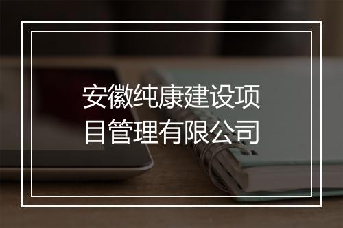 安徽纯康建设项目管理有限公司