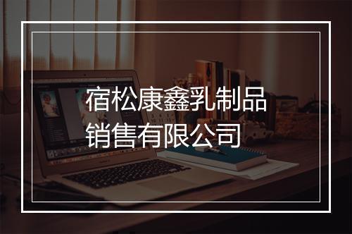 宿松康鑫乳制品销售有限公司