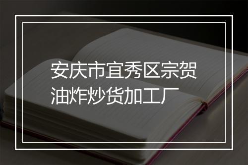 安庆市宜秀区宗贺油炸炒货加工厂