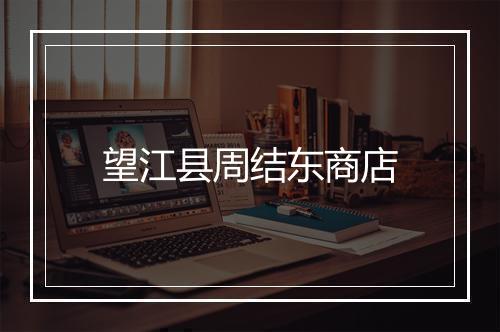 望江县周结东商店