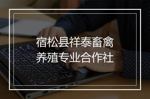 宿松县祥泰畜禽养殖专业合作社