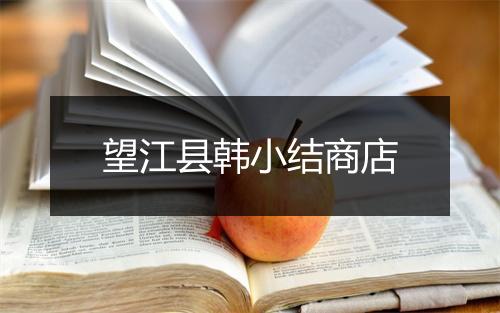 望江县韩小结商店
