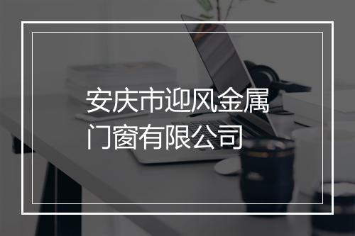 安庆市迎风金属门窗有限公司