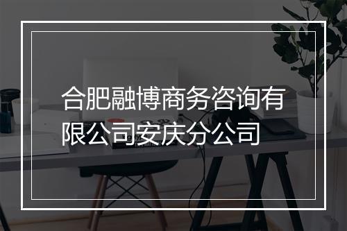 合肥融博商务咨询有限公司安庆分公司