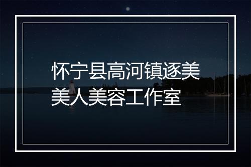 怀宁县高河镇逐美美人美容工作室