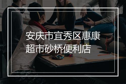 安庆市宜秀区惠康超市砂桥便利店