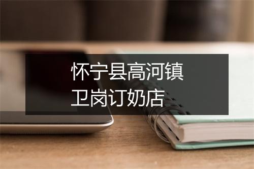 怀宁县高河镇卫岗订奶店