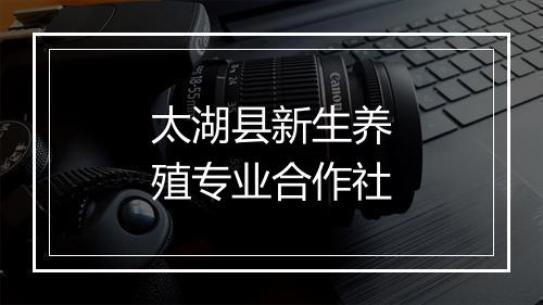 太湖县新生养殖专业合作社