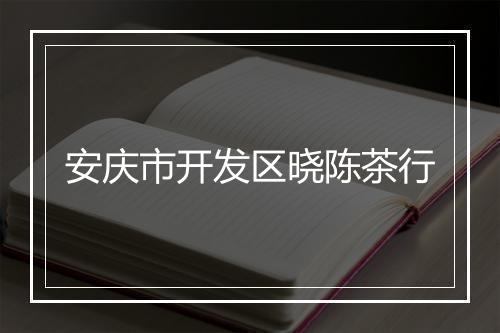 安庆市开发区晓陈茶行