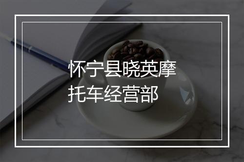 怀宁县晓英摩托车经营部