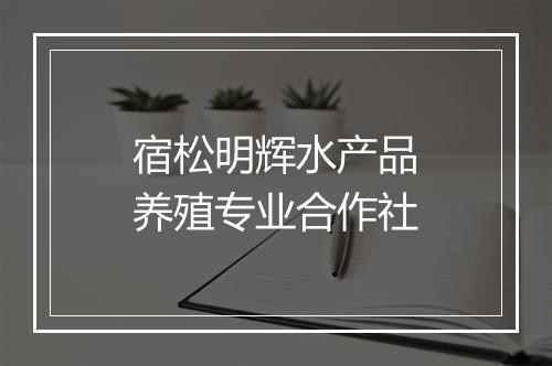 宿松明辉水产品养殖专业合作社
