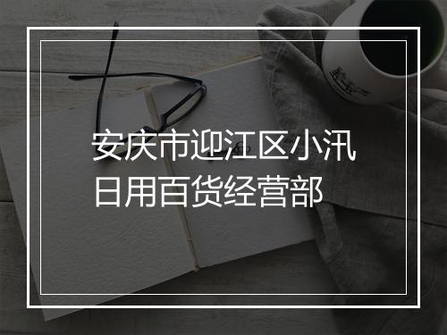 安庆市迎江区小汛日用百货经营部
