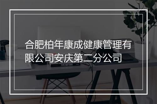 合肥柏年康成健康管理有限公司安庆第二分公司