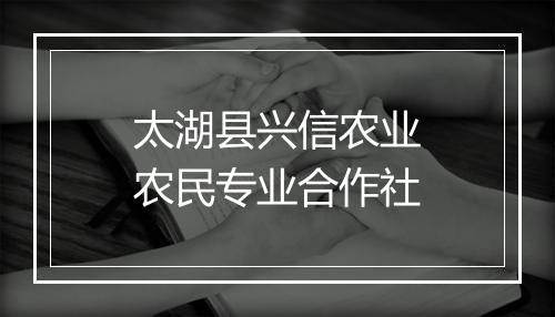 太湖县兴信农业农民专业合作社