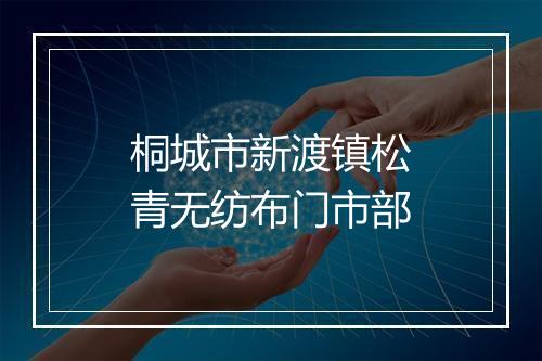 桐城市新渡镇松青无纺布门市部