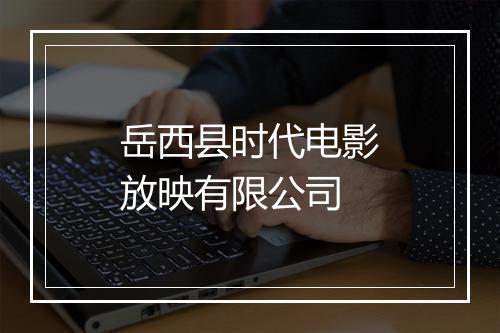 岳西县时代电影放映有限公司