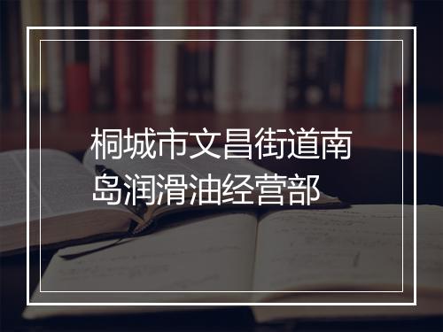桐城市文昌街道南岛润滑油经营部