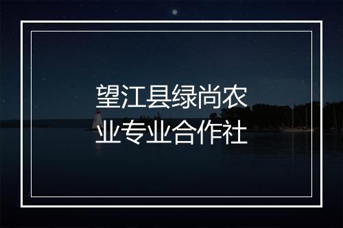 望江县绿尚农业专业合作社