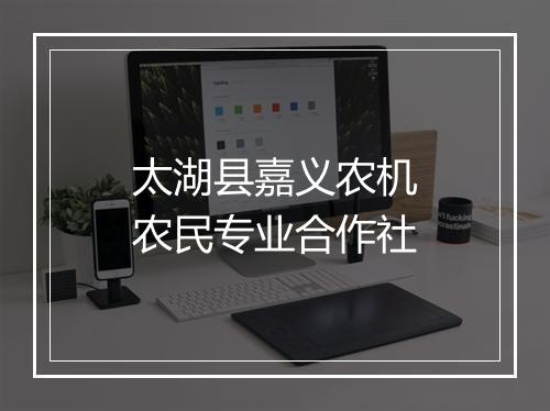 太湖县嘉义农机农民专业合作社