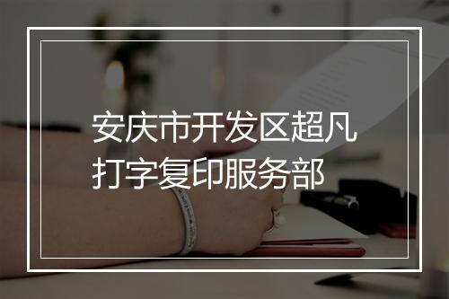 安庆市开发区超凡打字复印服务部