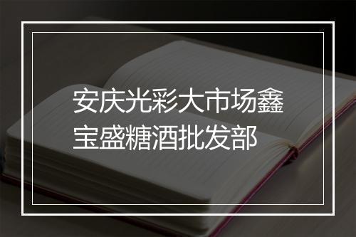安庆光彩大市场鑫宝盛糖酒批发部