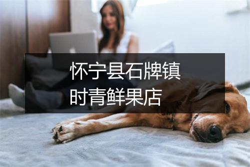 怀宁县石牌镇时青鲜果店