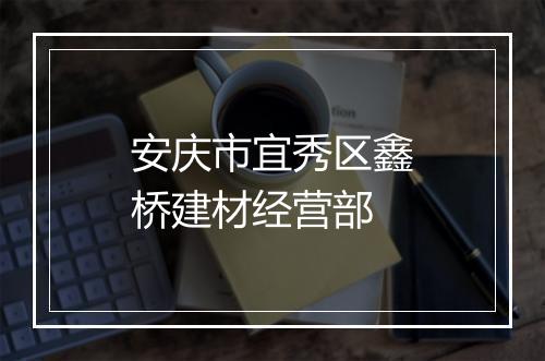 安庆市宜秀区鑫桥建材经营部