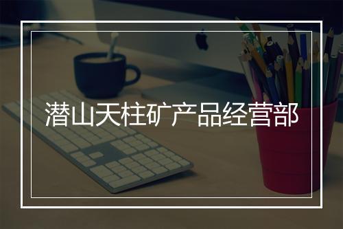潜山天柱矿产品经营部