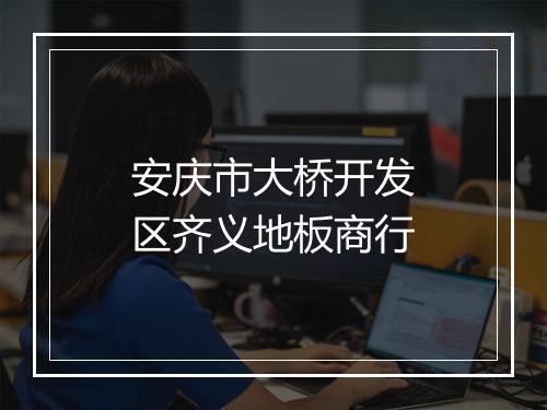 安庆市大桥开发区齐义地板商行