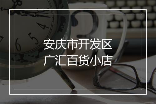 安庆市开发区广汇百货小店