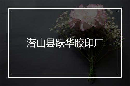 潜山县跃华胶印厂