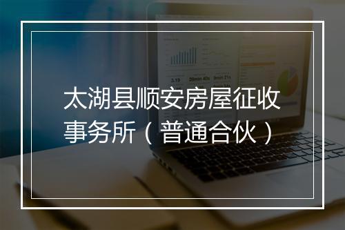 太湖县顺安房屋征收事务所（普通合伙）