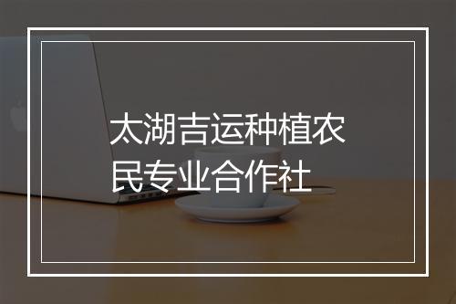 太湖吉运种植农民专业合作社