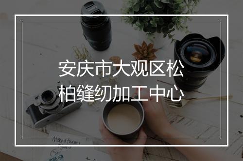 安庆市大观区松柏缝纫加工中心